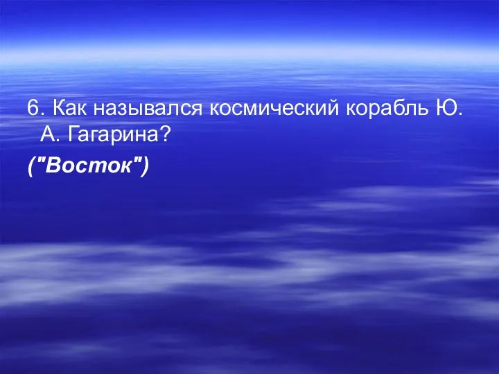 6. Как назывался космический корабль Ю.А. Гагарина? ("Восток")