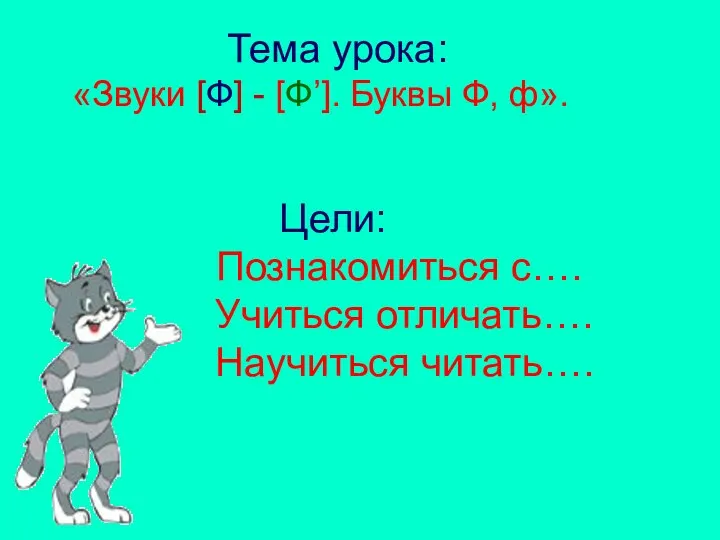 Тема урока: «Звуки [Ф] - [Ф’]. Буквы Ф, ф». Цели: Познакомиться с…. Учиться отличать…. Научиться читать….