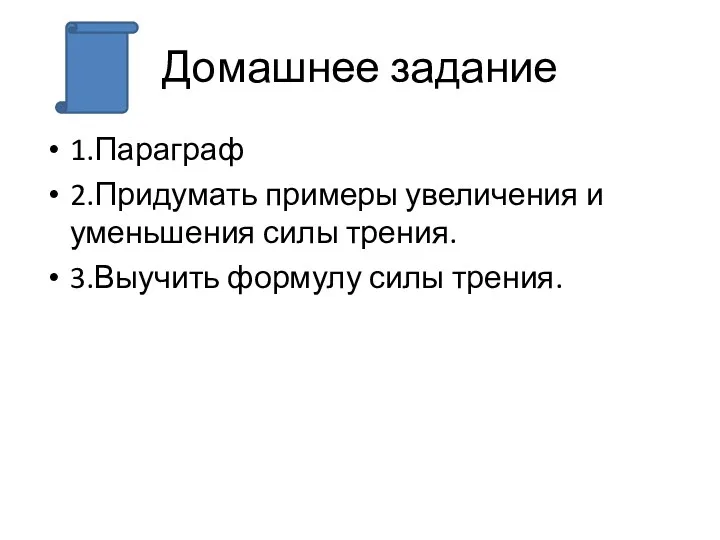 Домашнее задание 1.Параграф 2.Придумать примеры увеличения и уменьшения силы трения. 3.Выучить формулу силы трения.