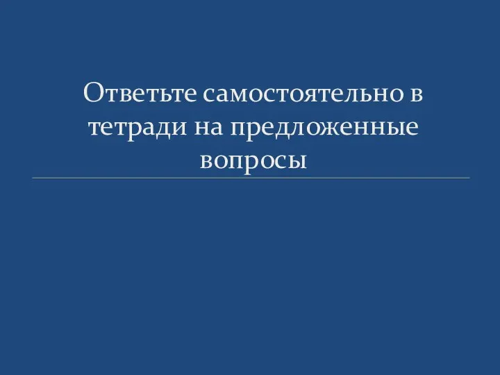 Ответьте самостоятельно в тетради на предложенные вопросы