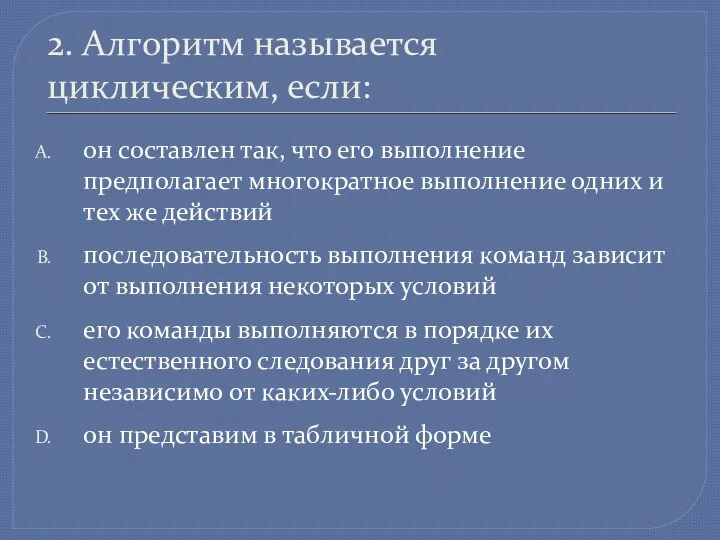 2. Алгоритм называется циклическим, если: он составлен так, что его