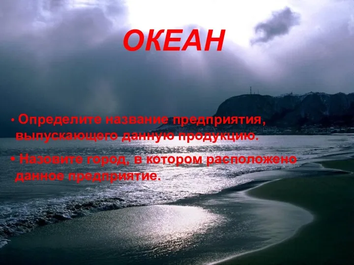 ОКЕАН ОКЕАН Определите название предприятия, выпускающего данную продукцию. Назовите город, в котором расположено данное предприятие.