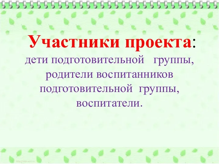 Участники проекта: дети подготовительной группы, родители воспитанников подготовительной группы, воспитатели.