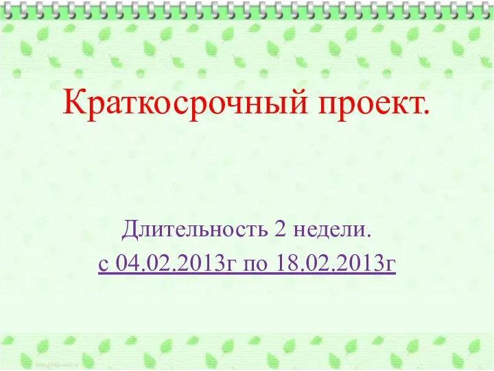 Краткосрочный проект. Длительность 2 недели. с 04.02.2013г по 18.02.2013г