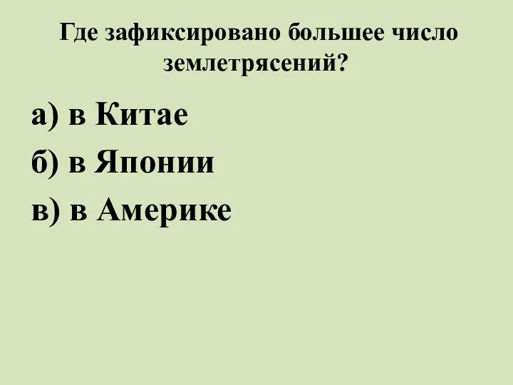 Где зафиксировано большее число землетрясений? а) в Китае б) в Японии в) в Америке