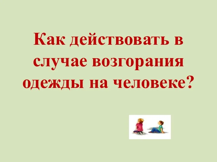 Как действовать в случае возгорания одежды на человеке?