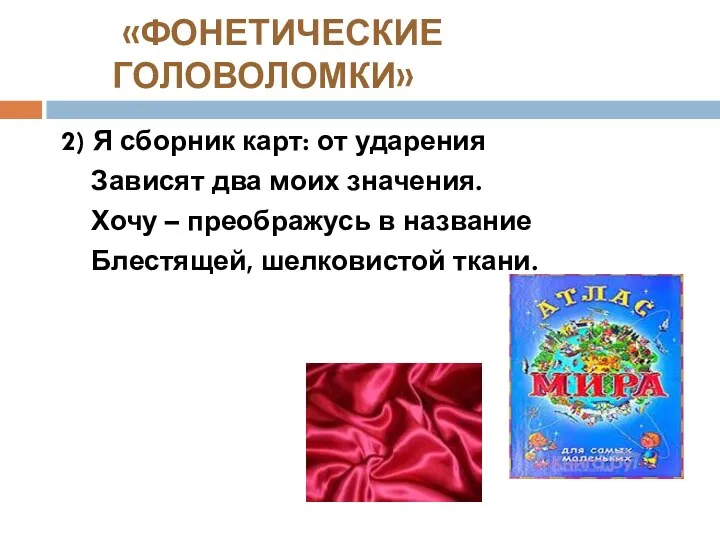 «ФОНЕТИЧЕСКИЕ ГОЛОВОЛОМКИ» 2) Я сборник карт: от ударения Зависят два моих значения. Хочу