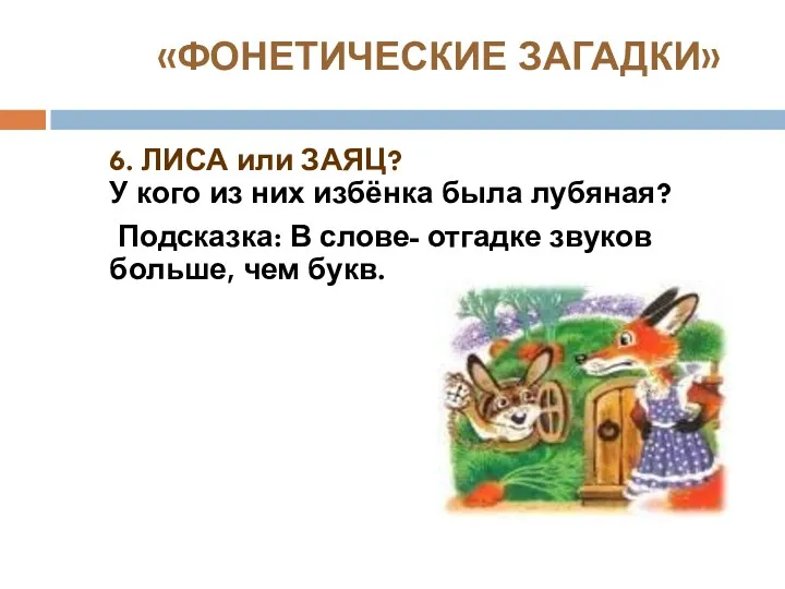 «ФОНЕТИЧЕСКИЕ ЗАГАДКИ» 6. ЛИСА или ЗАЯЦ? У кого из них избёнка была лубяная?