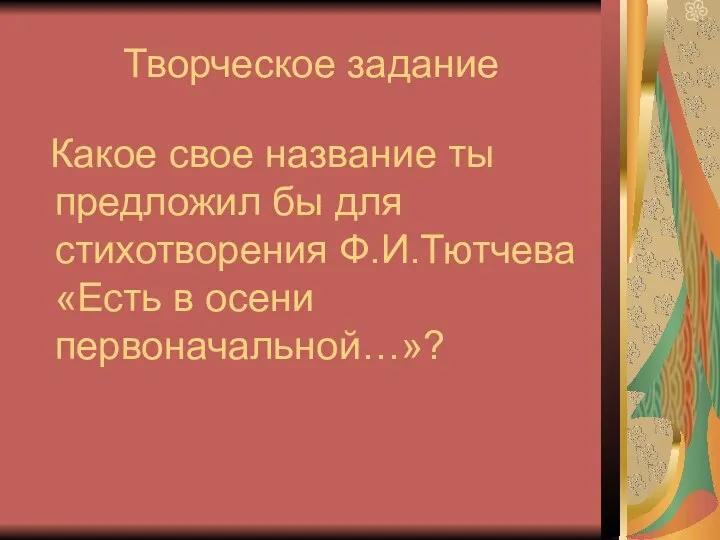 Творческое задание Какое свое название ты предложил бы для стихотворения Ф.И.Тютчева «Есть в осени первоначальной…»?