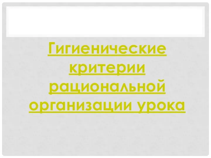 Гигиенические критерии рациональной организации урока