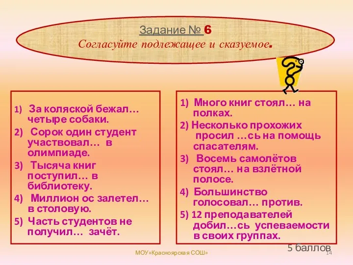 Задание № 6 Согласуйте подлежащее и сказуемое. 1) За коляской бежал… четыре собаки.