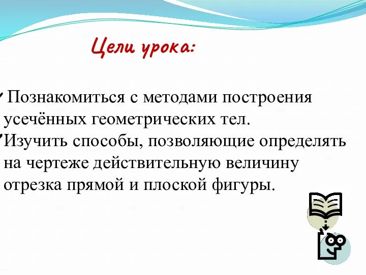 Познакомиться с методами построения усечённых геометрических тел. Изучить способы, позволяющие