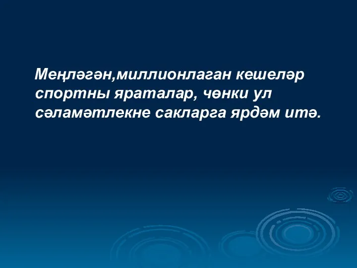 Меңләгән,миллионлаган кешеләр спортны яраталар, чөнки ул сәламәтлекне сакларга ярдәм итә.