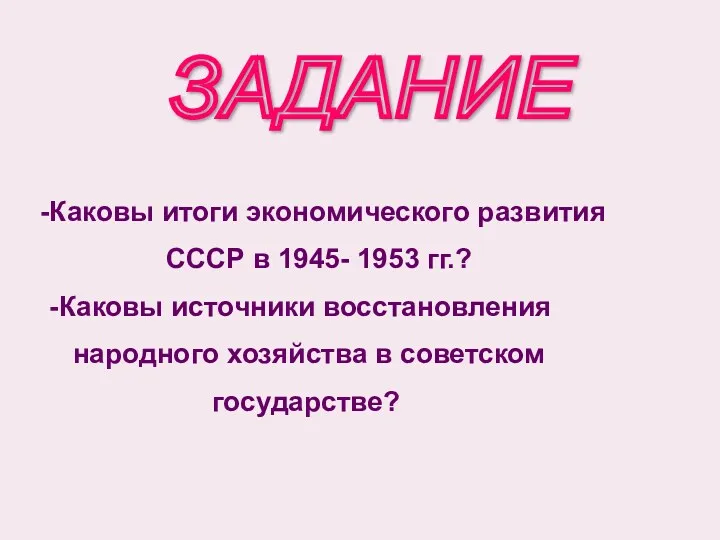 ЗАДАНИЕ Каковы итоги экономического развития СССР в 1945- 1953 гг.?