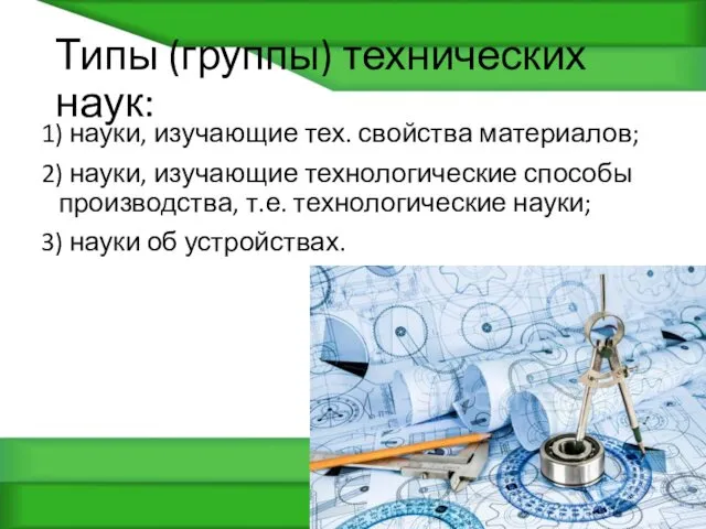 Типы (группы) технических наук: 1) науки, изучающие тех. свойства материалов;