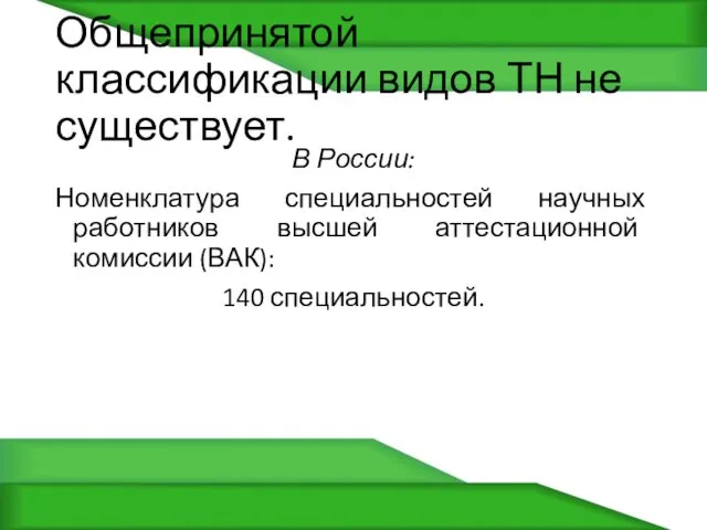 Общепринятой классификации видов ТН не существует. В России: Номенклатура специальностей