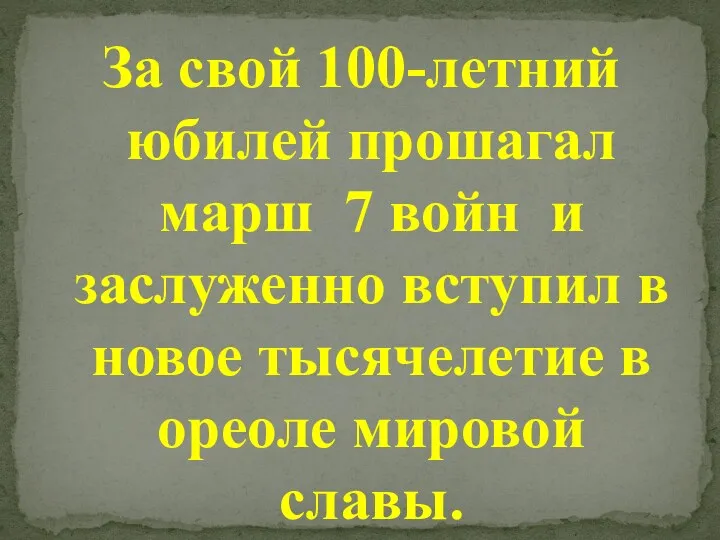 За свой 100-летний юбилей прошагал марш 7 войн и заслуженно