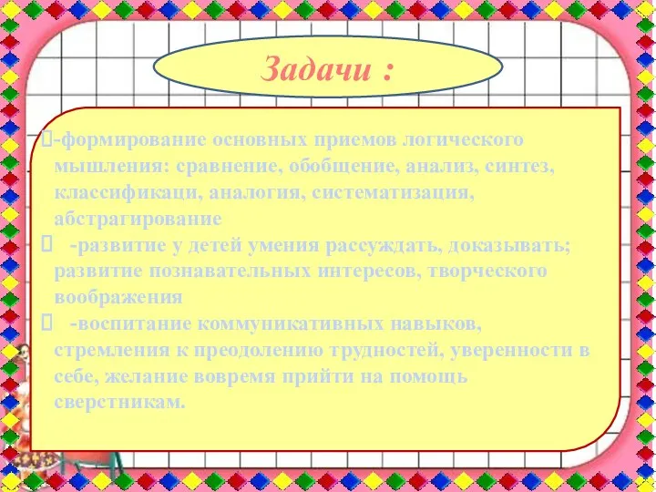 -формирование основных приемов логического мышления: сравнение, обобщение, анализ, синтез, классификаци,