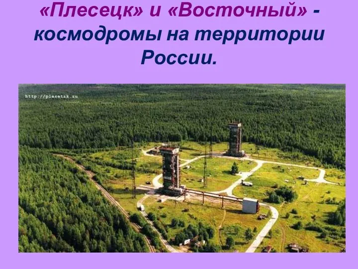 «Плесецк» и «Восточный» - космодромы на территории России.