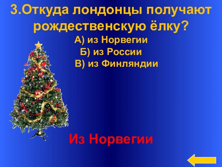 3.Откуда лондонцы получают рождественскую ёлку? А) из Норвегии Б) из России В) из Финляндии Из Норвегии