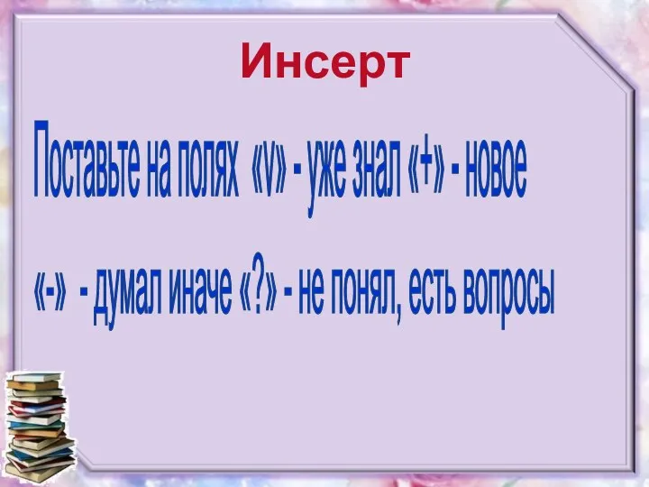 Инсерт Поставьте на полях «v» - уже знал «+» - новое «-» -