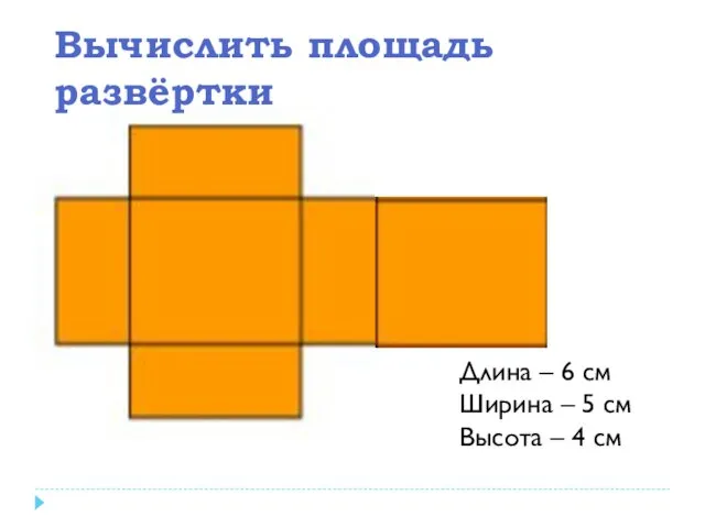 Длина – 6 см Ширина – 5 см Высота – 4 см Вычислить площадь развёртки