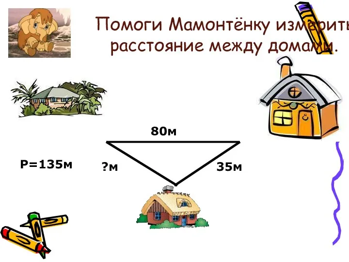 Помоги Мамонтёнку измерить расстояние между домами. 80м 35м ?м Р=135м