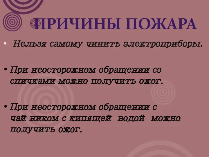 Нельзя самому чинить электроприборы. При неосторожном обращении со спичками можно получить ожог. При