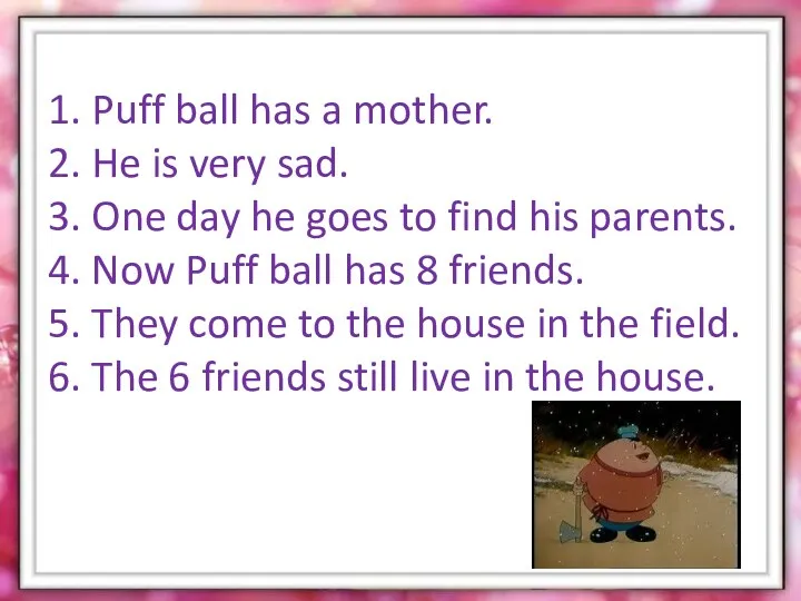 1. Puff ball has a mother. 2. He is very