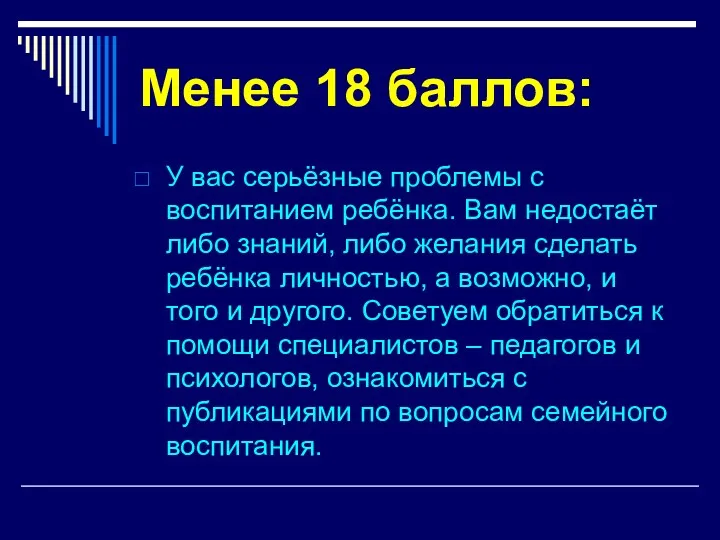 Менее 18 баллов: У вас серьёзные проблемы с воспитанием ребёнка. Вам недостаёт либо