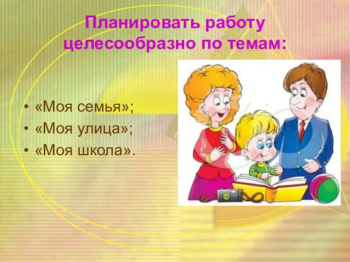 Планировать работу целесообразно по темам: «Моя семья»; «Моя улица»; «Моя школа».