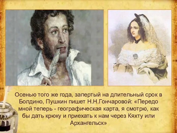 Осенью того же года, запертый на длительный срок в Болдино, Пушкин пишет Н.Н.Гончаровой: