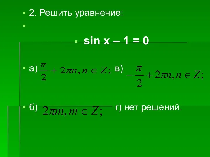 2. Решить уравнение: sin x – 1 = 0 a) в) б) г) нет решений.