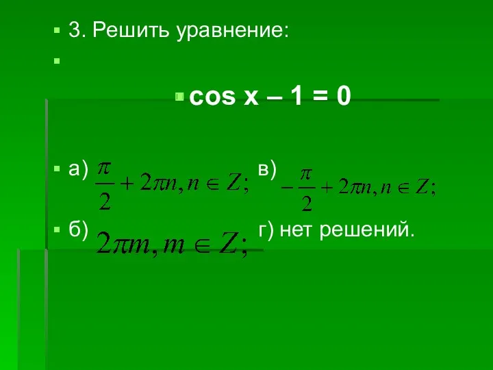 3. Решить уравнение: cos x – 1 = 0 a) в) б) г) нет решений.