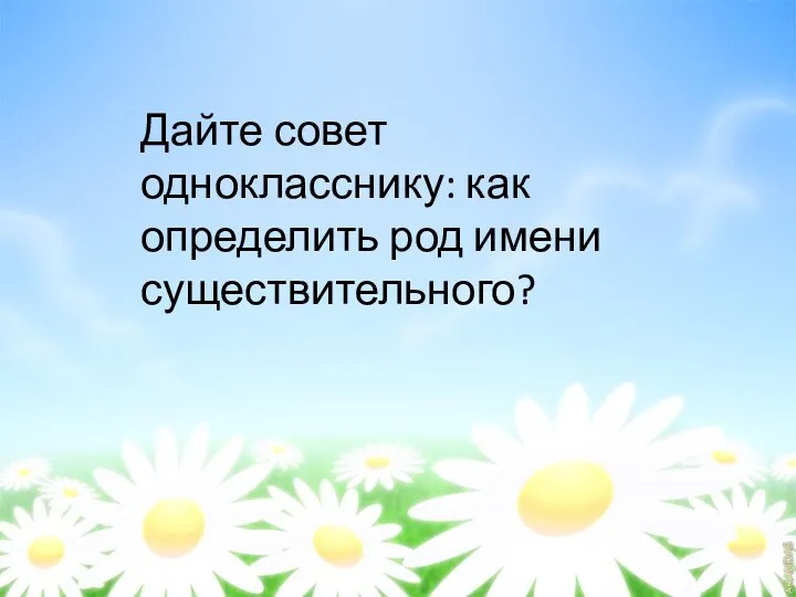 Дайте совет однокласснику: как определить род имени существительного?