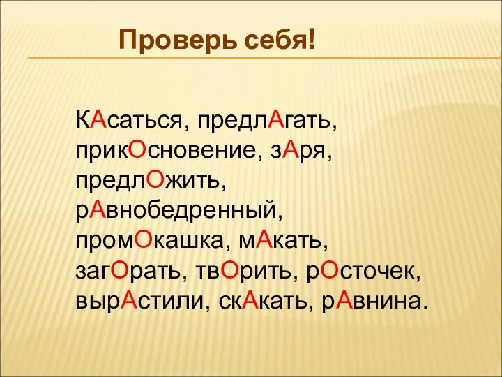 Проверь себя! КАсаться, предлАгать, прикОсновение, зАря, предлОжить, рАвнобедренный, промОкашка, мАкать, загОрать, твОрить, рОсточек, вырАстили, скАкать, рАвнина.