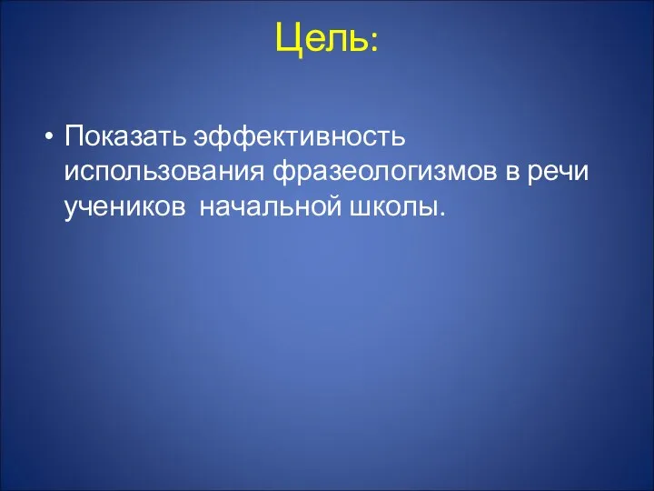 Цель: Показать эффективность использования фразеологизмов в речи учеников начальной школы.