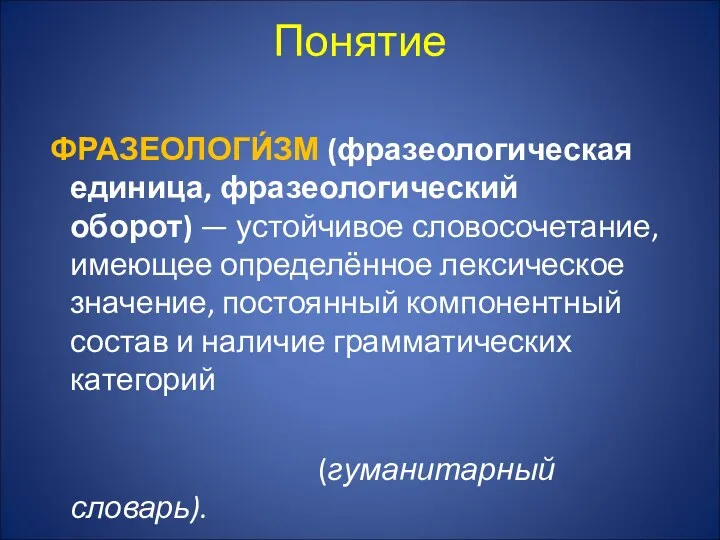 Понятие ФРАЗЕОЛОГИ́ЗМ (фразеологическая единица, фразеологический оборот) — устойчивое словосочетание, имеющее