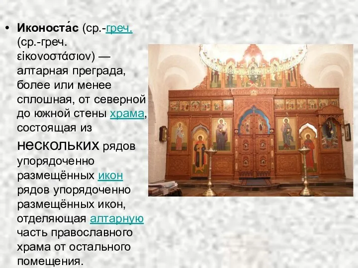 Иконоста́с (ср.-греч. (ср.-греч. εἰκονοστάσιον) — алтарная преграда, более или менее