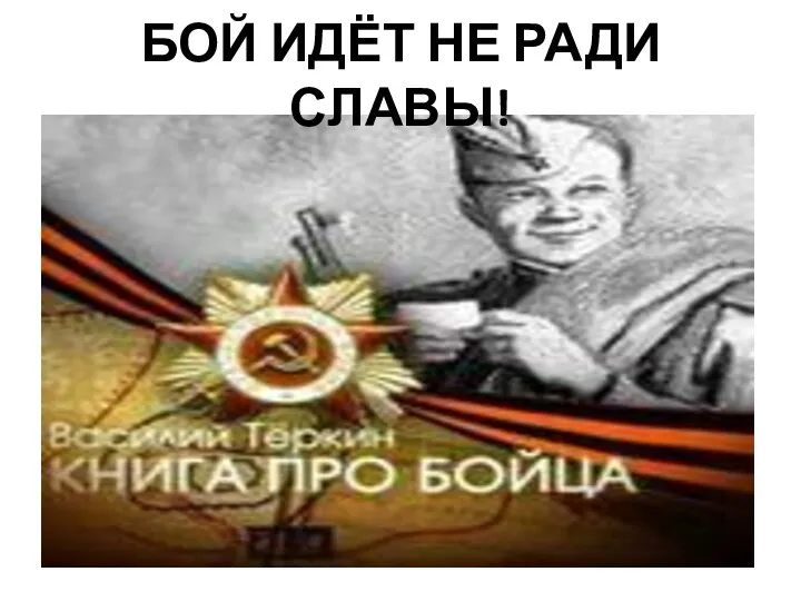 БОЙ ИДЁТ НЕ РАДИ СЛАВЫ!