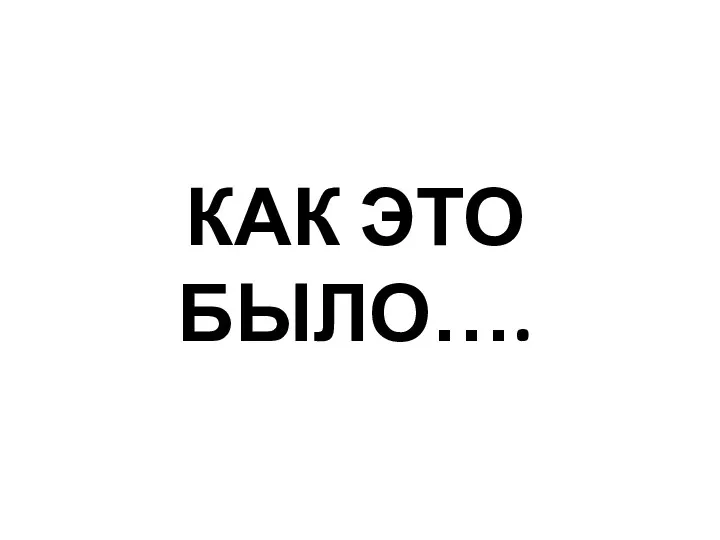 КАК ЭТО БЫЛО….