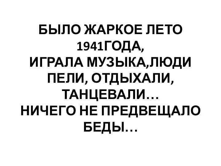 БЫЛО ЖАРКОЕ ЛЕТО 1941ГОДА, ИГРАЛА МУЗЫКА,ЛЮДИ ПЕЛИ, ОТДЫХАЛИ, ТАНЦЕВАЛИ… НИЧЕГО НЕ ПРЕДВЕЩАЛО БЕДЫ…