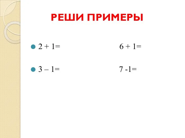 РЕШИ ПРИМЕРЫ 2 + 1= 6 + 1= 3 – 1= 7 -1=
