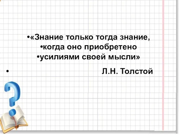 «Знание только тогда знание, когда оно приобретено усилиями своей мысли» Л.Н. Толстой