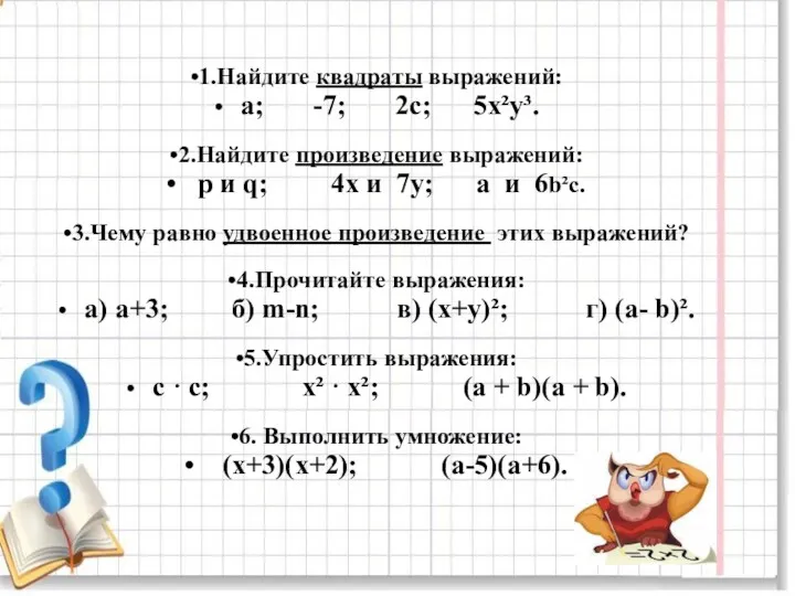 1.Найдите квадраты выражений: а; -7; 2с; 5x²y³. 2.Найдите произведение выражений: