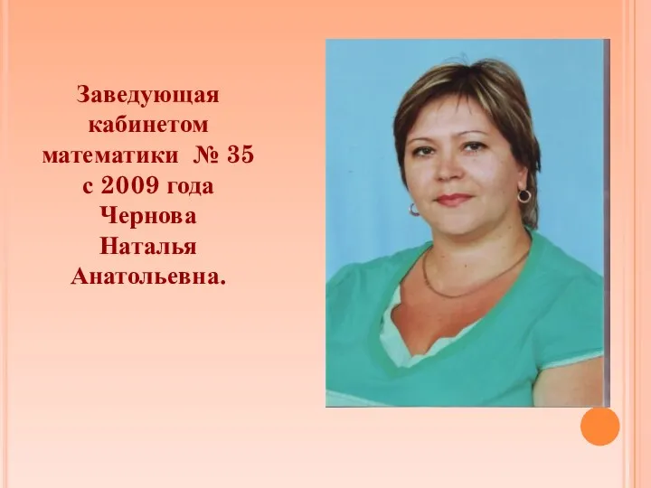 Заведующая кабинетом математики № 35 с 2009 года Чернова Наталья Анатольевна.