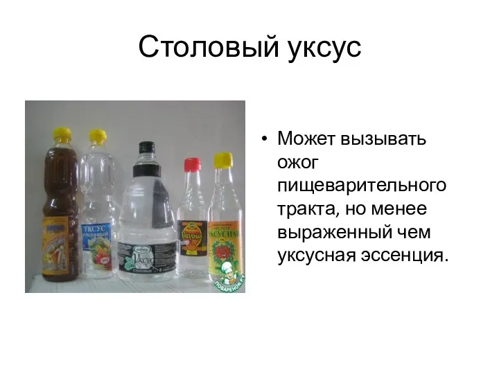 Столовый уксус Может вызывать ожог пищеварительного тракта, но менее выраженный чем уксусная эссенция.