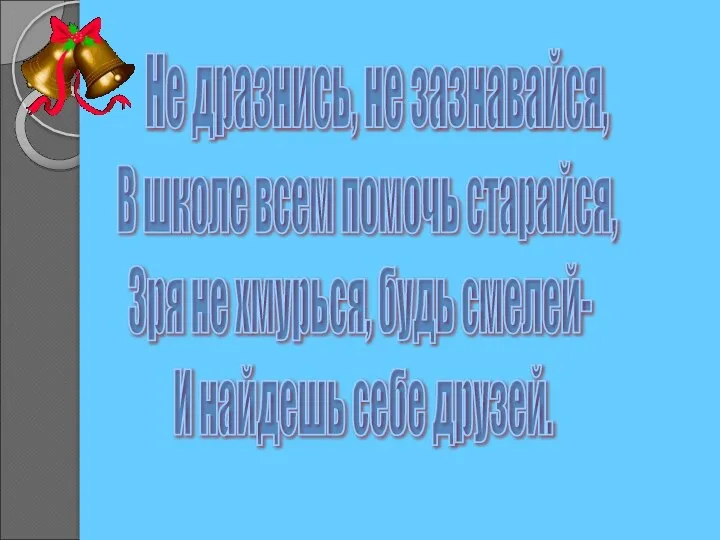 Не дразнись, не зазнавайся, В школе всем помочь старайся, Зря