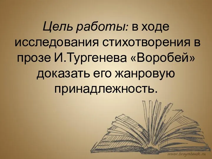 Цель работы: в ходе исследования стихотворения в прозе И.Тургенева «Воробей» доказать его жанровую принадлежность.