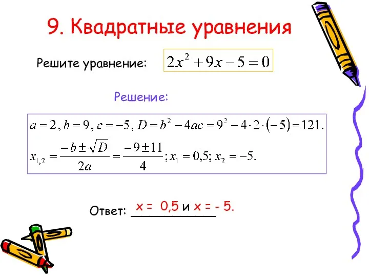 9. Квадратные уравнения Решите уравнение: Решение: Ответ: ___________ х = 0,5 и х = - 5.
